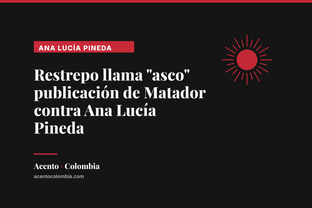 Restrepo llama "asco" publicación de Matador contra Ana Lucía Pineda