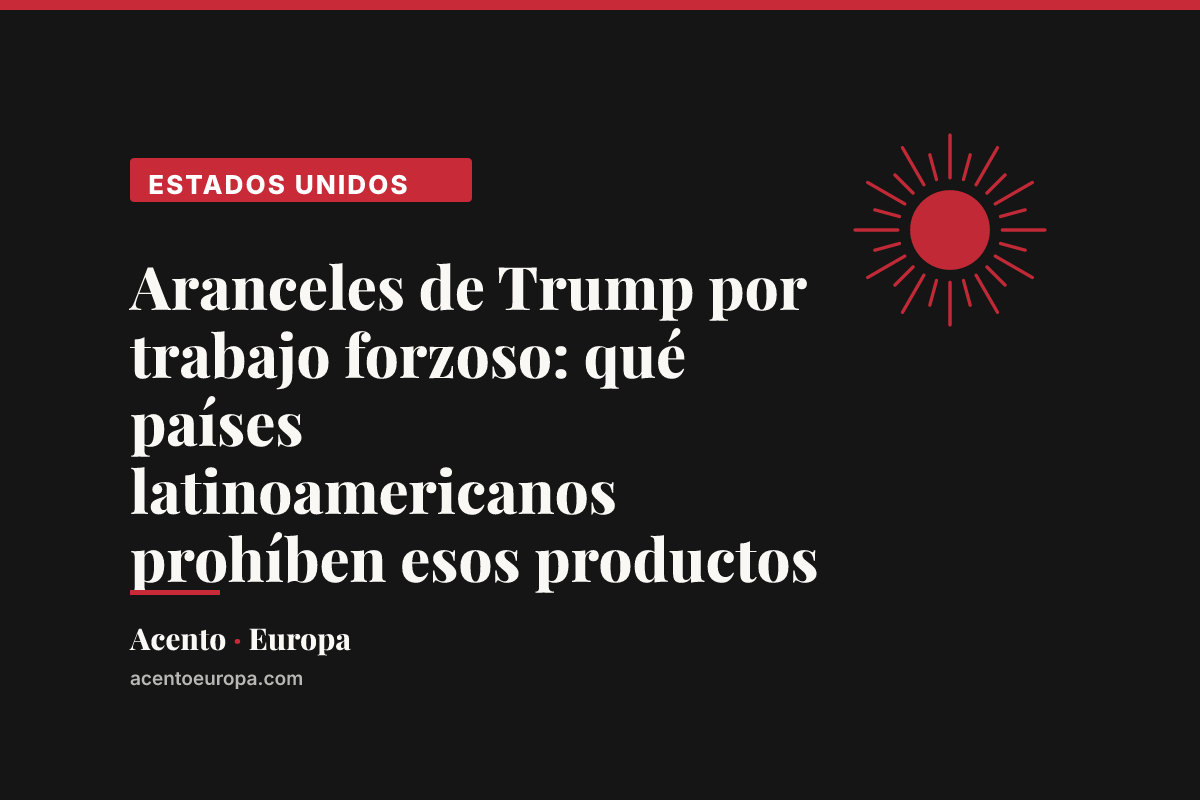Aranceles de Trump por trabajo forzoso: qué países latinoamericanos prohíben esos productos