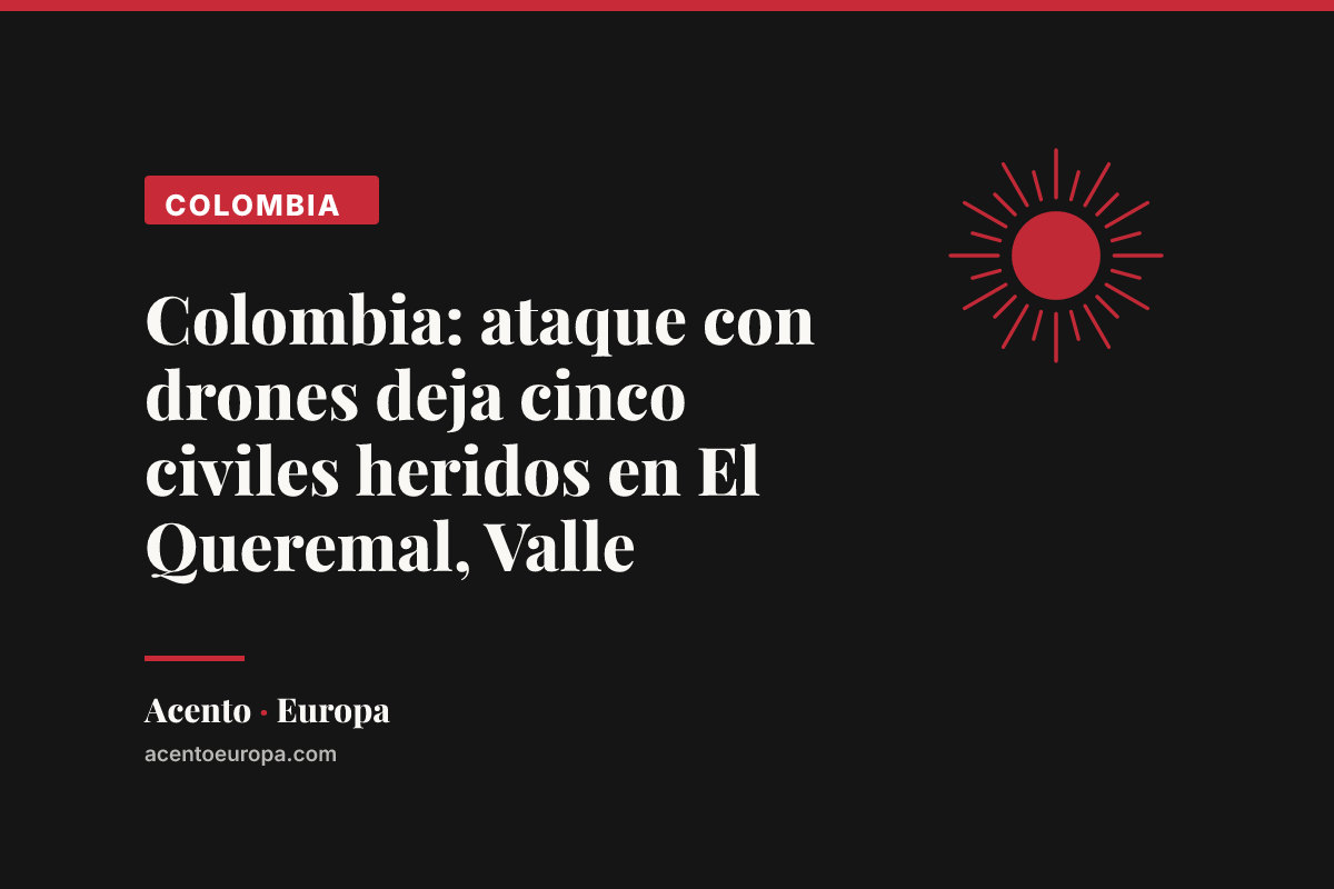 Colombia: ataque con drones deja cinco civiles heridos en El Queremal, Valle