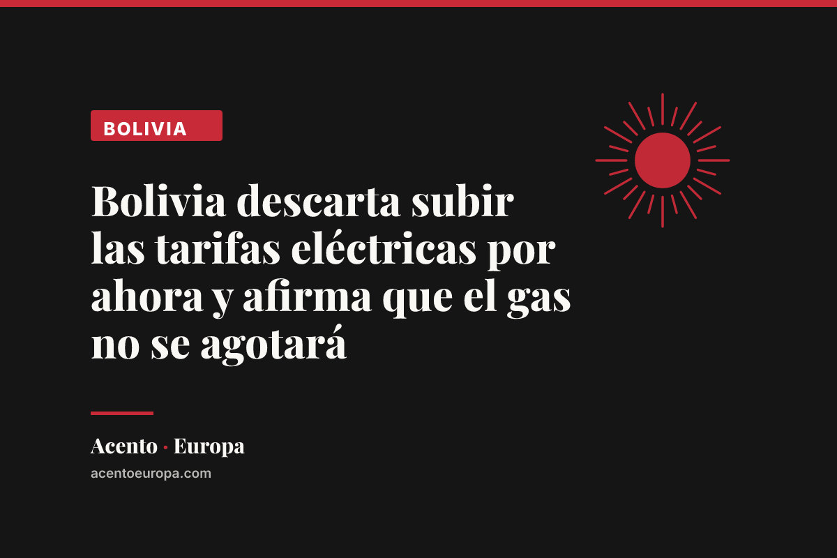 Bolivia descarta subir las tarifas eléctricas por ahora y afirma que el gas no se agotará