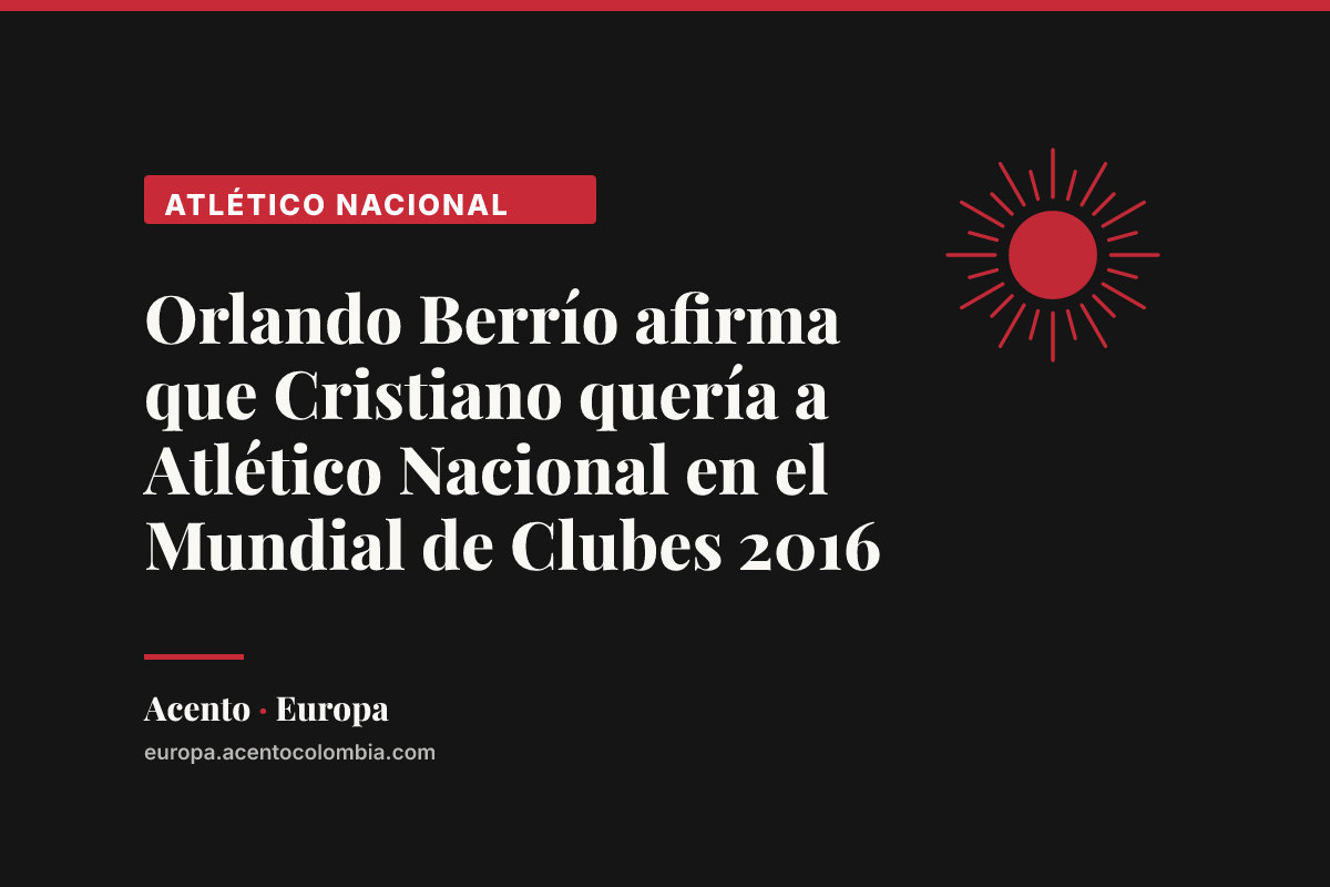 Orlando Berrío afirma que Cristiano quería a Atlético Nacional en el Mundial de Clubes 2016