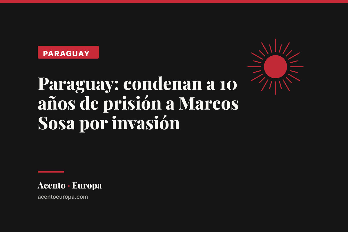 Paraguay: condenan a 10 años de prisión a Marcos Sosa por invasión