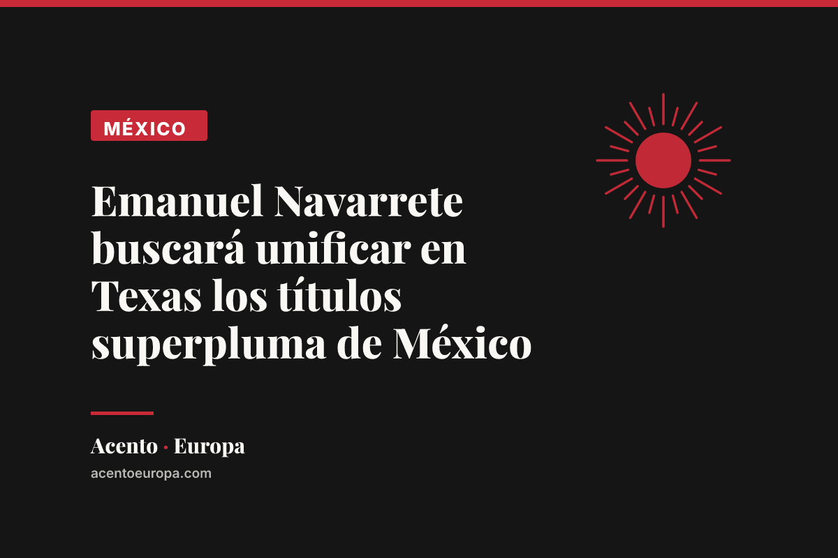 Emanuel Navarrete buscará unificar en Texas los títulos superpluma de México