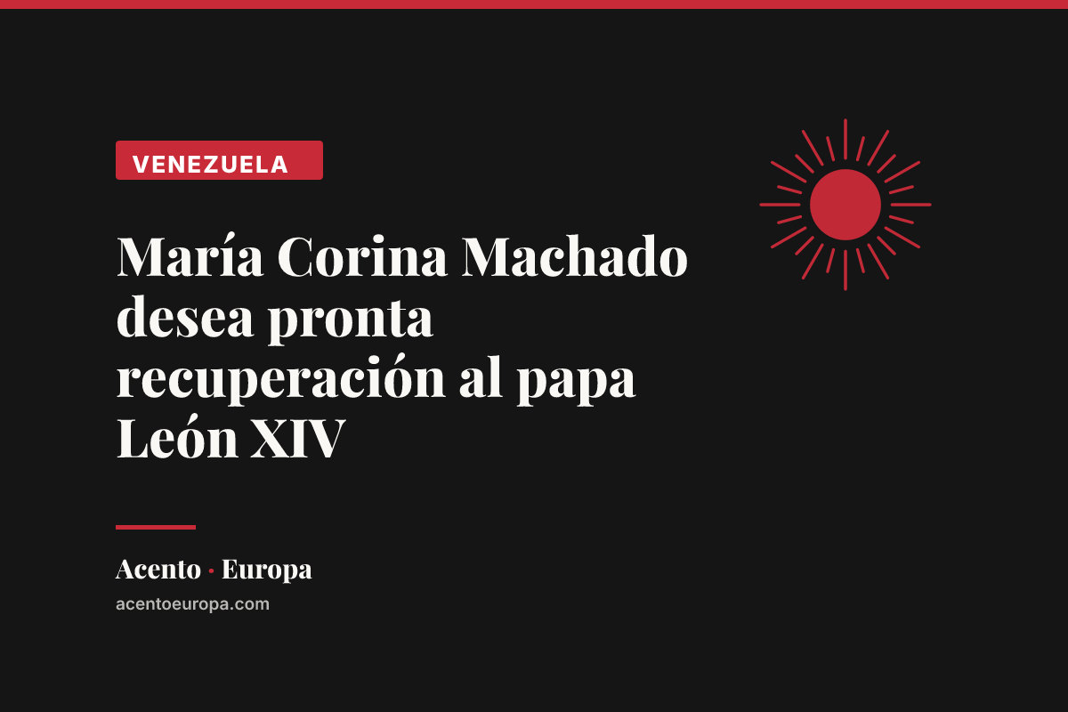María Corina Machado desea pronta recuperación al papa León XIV