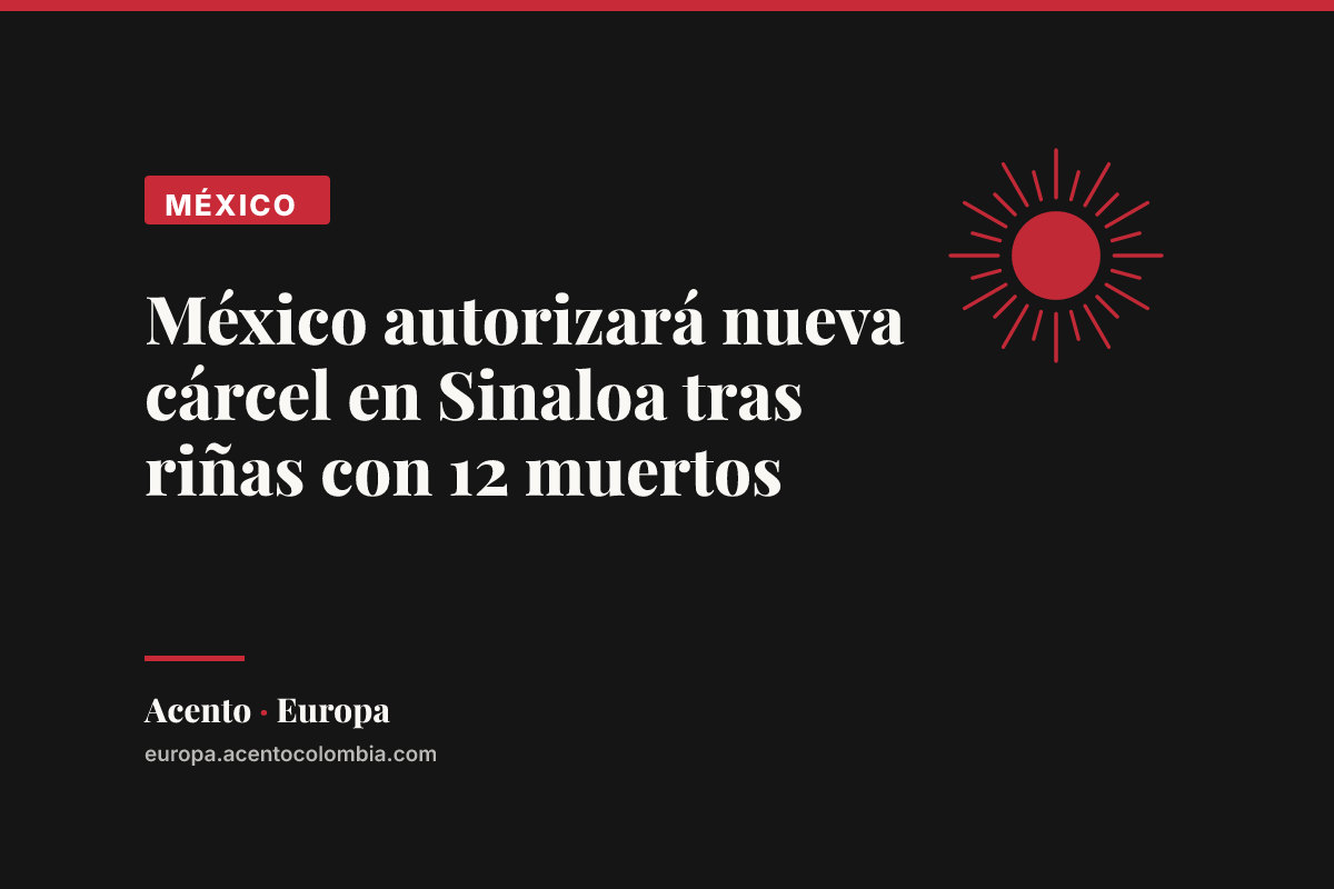 México autorizará nueva cárcel en Sinaloa tras riñas con 12 muertos