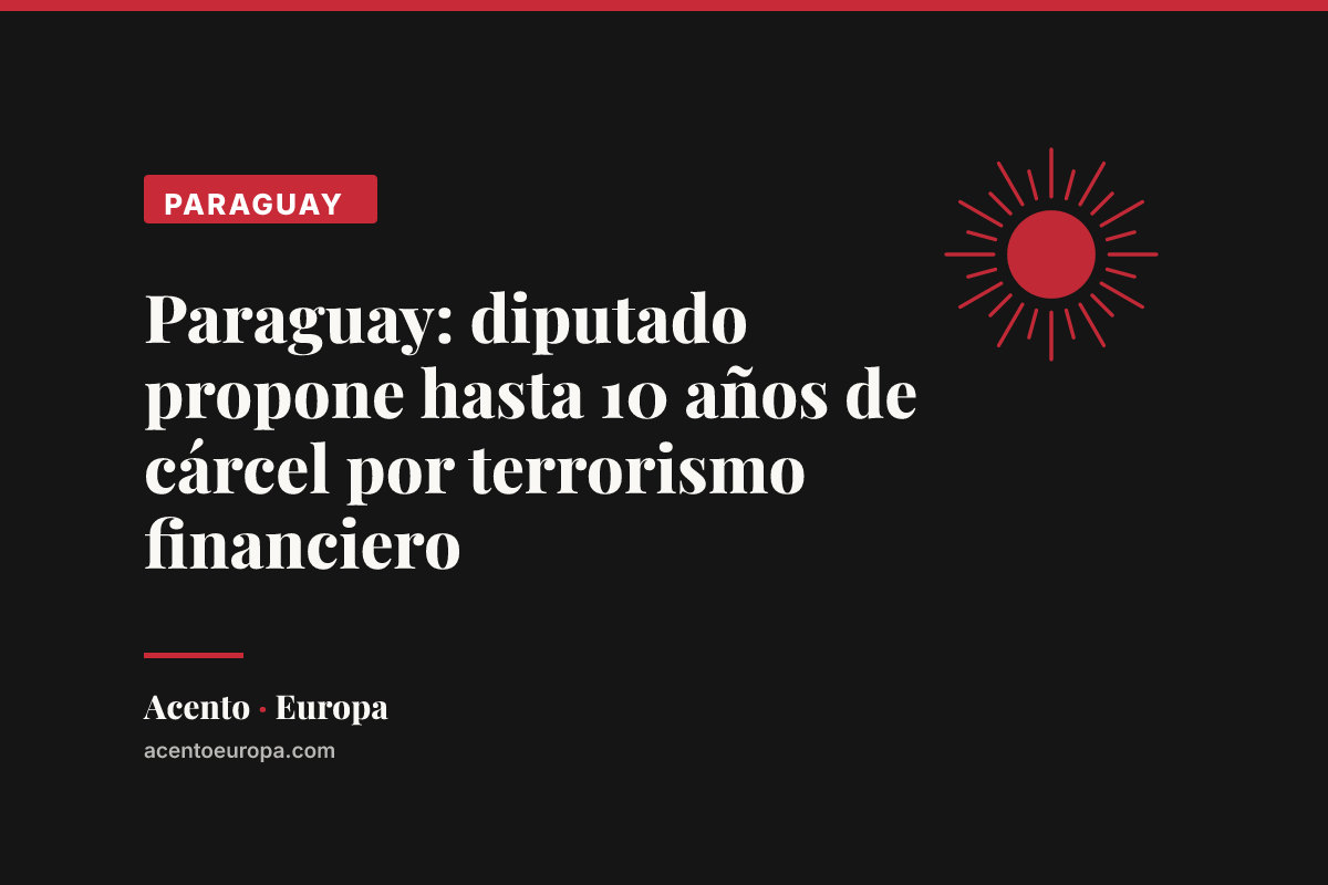Paraguay: diputado propone hasta 10 años de cárcel por terrorismo financiero
