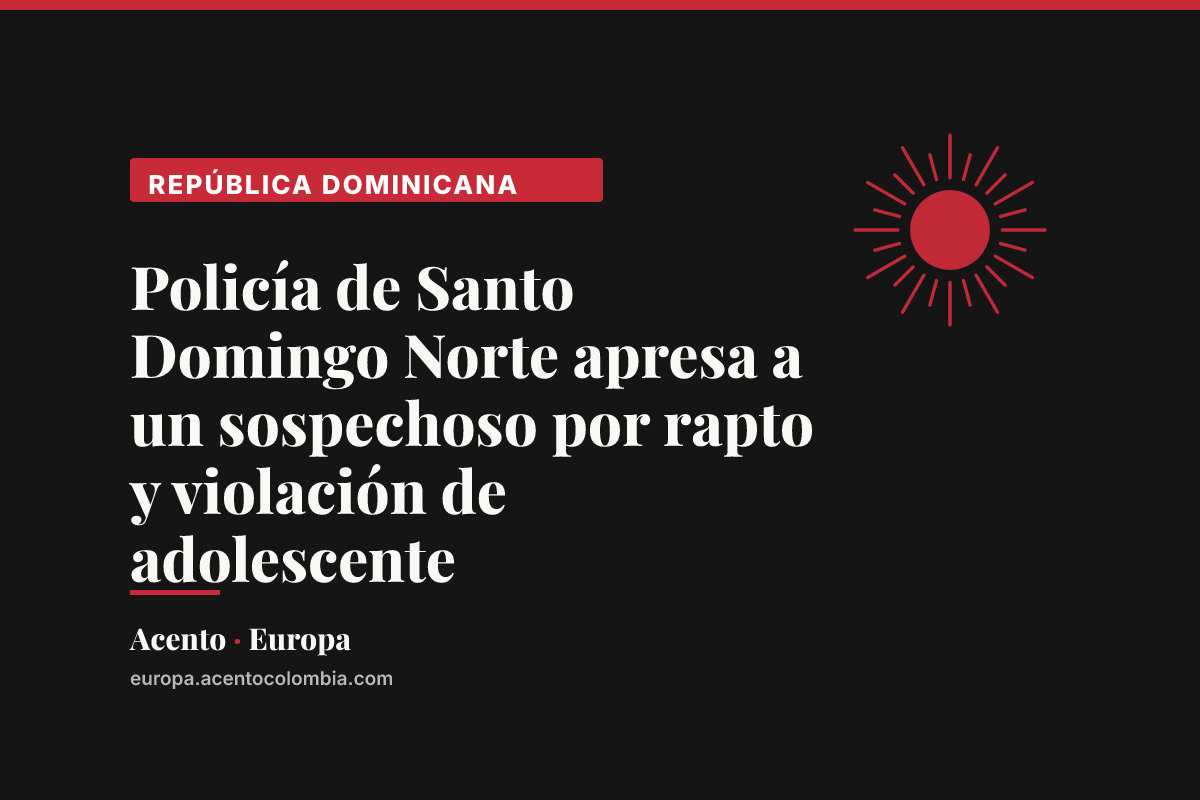 Policía de Santo Domingo Norte apresa a un sospechoso por rapto y violación de adolescente