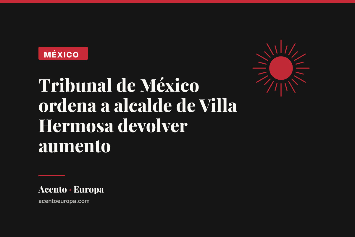 Tribunal de México ordena a alcalde de Villa Hermosa devolver aumento